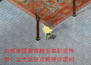 如何掌握激情超变单职业传奇?五大致胜攻略等你提问 如何掌握激情超变单职业传奇?五大致胜攻略等你提问