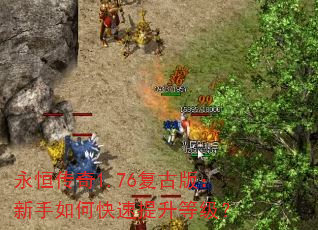 永恒传奇1.76复古版:新手如何快速提升等级? 永恒传奇1.76复古版:新手如何快速提升等级?