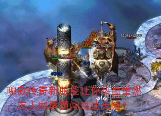 哪款传奇新服能让你热血重燃,万人同屏勇闯玛法大陆? 哪款传奇新服能让你热血重燃,万人同屏勇闯玛法大陆?