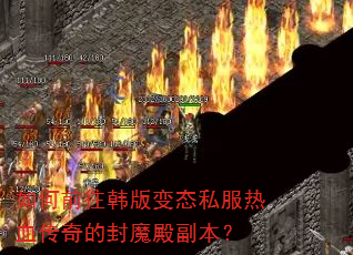 如何前往韩版变态私服热血传奇的封魔殿副本? 如何前往韩版变态私服热血传奇的封魔殿副本?