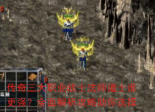 传奇三大职业战士法师道士谁更强?全面解析攻略助你选择 传奇三大职业战士法师道士谁更强?全面解析攻略助你选择