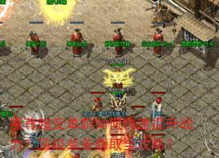 魔尊超变单职如何快速提升战力?顶级装备获取全攻略? 魔尊超变单职如何快速提升战力?顶级装备获取全攻略?