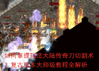 如何掌握玛法大陆传奇刀切割术?复古版本大师级教程全解析 如何掌握玛法大陆传奇刀切割术?复古版本大师级教程全解析