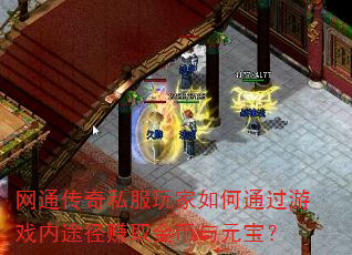 网通传奇私服玩家如何通过游戏内途径赚取金币与元宝? 网通传奇私服玩家如何通过游戏内途径赚取金币与元宝?