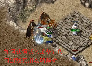 如何获得紫色装备?传奇游戏实用攻略解析 如何获得紫色装备?传奇游戏实用攻略解析