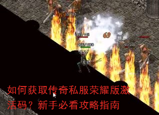 如何获取传奇私服荣耀版激活码?新手必看攻略指南 如何获取传奇私服荣耀版激活码?新手必看攻略指南