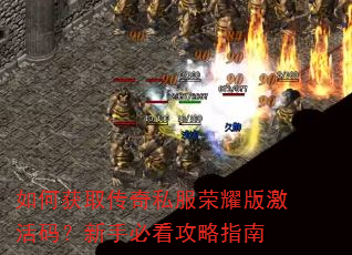 如何获取传奇私服荣耀版激活码?新手必看攻略指南 如何获取传奇私服荣耀版激活码?新手必看攻略指南