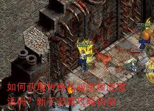 如何获取传奇私服荣耀版激活码?新手必看攻略指南 如何获取传奇私服荣耀版激活码?新手必看攻略指南