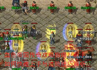 血色帝国传奇攻略指南?新手如何快速上手与进阶技巧解析 血色帝国传奇攻略指南?新手如何快速上手与进阶技巧解析
