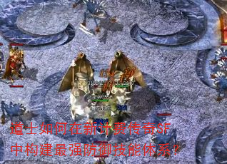 道士如何在新计费传奇SF中构建最强防御技能体系? 道士如何在新计费传奇SF中构建最强防御技能体系?