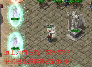 道士如何在新计费传奇SF中构建最强防御技能体系? 道士如何在新计费传奇SF中构建最强防御技能体系?