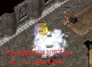 传奇私服电脑版如何下载?新手入门攻略全解析 传奇私服电脑版如何下载?新手入门攻略全解析