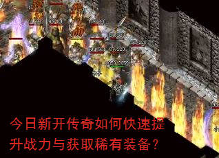 今日新开传奇如何快速提升战力与获取稀有装备? 今日新开传奇如何快速提升战力与获取稀有装备?
