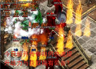 今日新开传奇如何快速提升战力与获取稀有装备? 今日新开传奇如何快速提升战力与获取稀有装备?
