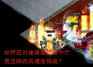 如何应对迷路版传奇中亡灵法师的高难度挑战? 如何应对迷路版传奇中亡灵法师的高难度挑战?