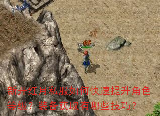 新开红月私服如何快速提升角色等级?装备获取有哪些技巧? 新开红月私服如何快速提升角色等级?装备获取有哪些技巧?