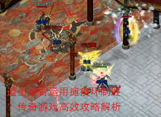 道士能否运用瘫痪环制胜?传奇游戏高效攻略解析 道士能否运用瘫痪环制胜?传奇游戏高效攻略解析