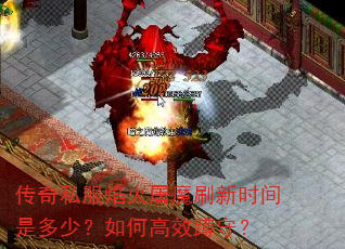 传奇私服焰火屠魔刷新时间是多少?如何高效蹲守? 传奇私服焰火屠魔刷新时间是多少?如何高效蹲守?
