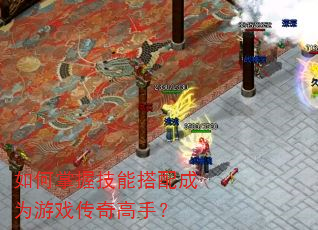 如何掌握技能搭配成为游戏传奇高手? 如何掌握技能搭配成为游戏传奇高手?