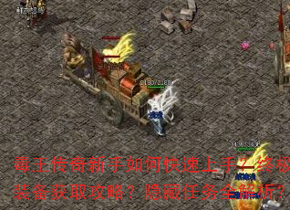 毒王传奇新手如何快速上手?终极装备获取攻略?隐藏任务全解析? 毒王传奇新手如何快速上手?终极装备获取攻略?隐藏任务全解析?