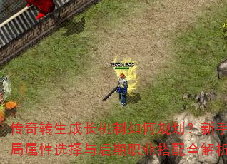 传奇转生成长机制如何规划?新手开局属性选择与后期职业搭配全解析 传奇转生成长机制如何规划?新手开局属性选择与后期职业搭配全解析