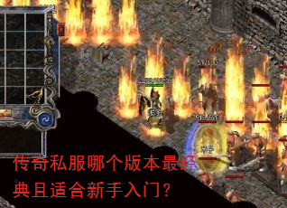 传奇私服哪个版本最经典且适合新手入门? 传奇私服哪个版本最经典且适合新手入门?