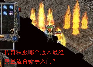 传奇私服哪个版本最经典且适合新手入门? 传奇私服哪个版本最经典且适合新手入门?