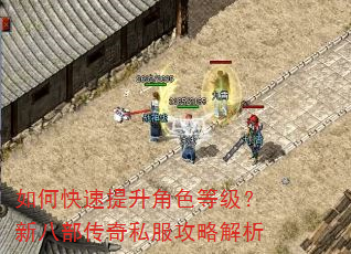 如何快速提升角色等级?新八部传奇私服攻略解析 如何快速提升角色等级?新八部传奇私服攻略解析