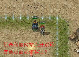 传奇私服网站点开跳转其他页面如何解决? 传奇私服网站点开跳转其他页面如何解决?