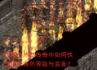 仿盛大热血传奇中如何快速提升角色等级与装备? 仿盛大热血传奇中如何快速提升角色等级与装备?