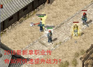 2018最新单职业传奇如何快速提升战力? 2018最新单职业传奇如何快速提升战力?