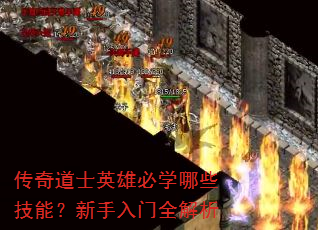 传奇道士英雄必学哪些技能?新手入门全解析 传奇道士英雄必学哪些技能?新手入门全解析