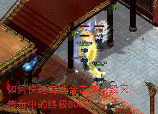 如何快速击败合击神龙毁灭传奇中的终极BOSS? 如何快速击败合击神龙毁灭传奇中的终极BOSS?