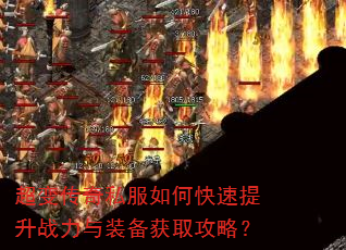 超变传奇私服如何快速提升战力与装备获取攻略? 超变传奇私服如何快速提升战力与装备获取攻略?