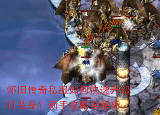 怀旧传奇私服如何快速升级打装备?新手攻略全解析 怀旧传奇私服如何快速升级打装备?新手攻略全解析