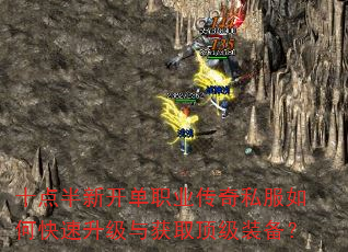 十点半新开单职业传奇私服如何快速升级与获取顶级装备? 十点半新开单职业传奇私服如何快速升级与获取顶级装备?