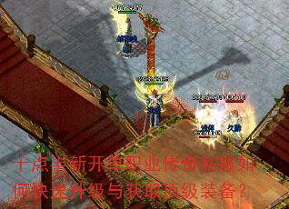 十点半新开单职业传奇私服如何快速升级与获取顶级装备? 十点半新开单职业传奇私服如何快速升级与获取顶级装备?