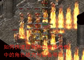 如何快速提升热血奇侠传奇中的角色战力与装备等级? 如何快速提升热血奇侠传奇中的角色战力与装备等级?