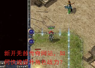新开无赦传奇网站,如何快速提升角色战力? 新开无赦传奇网站,如何快速提升角色战力?