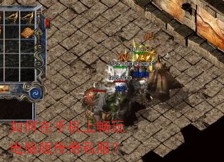 如何在手机上畅玩电脑版传奇私服? 如何在手机上畅玩电脑版传奇私服?