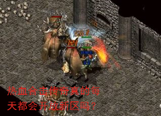 热血合击传奇真的每天都会开放新区吗? 热血合击传奇真的每天都会开放新区吗?