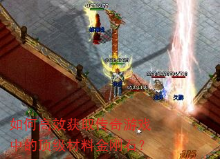 如何高效获取传奇游戏中的顶级材料金刚石? 如何高效获取传奇游戏中的顶级材料金刚石?