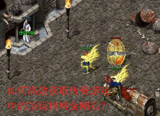 如何高效获取传奇游戏中的顶级材料金刚石? 如何高效获取传奇游戏中的顶级材料金刚石?