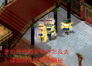 原始传奇隐秘峡谷怎么去?详细路线攻略大揭秘 原始传奇隐秘峡谷怎么去?详细路线攻略大揭秘