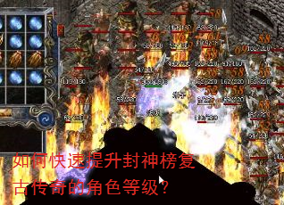 如何快速提升封神榜复古传奇的角色等级? 如何快速提升封神榜复古传奇的角色等级?