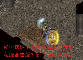 如何快速下载金装裁决之传奇私服合击版?新手攻略全解析 如何快速下载金装裁决之传奇私服合击版?新手攻略全解析