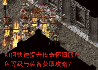 如何快速提升传奇怀旧服角色等级与装备获取攻略? 如何快速提升传奇怀旧服角色等级与装备获取攻略?