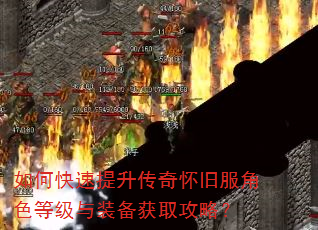 如何快速提升传奇怀旧服角色等级与装备获取攻略? 如何快速提升传奇怀旧服角色等级与装备获取攻略?