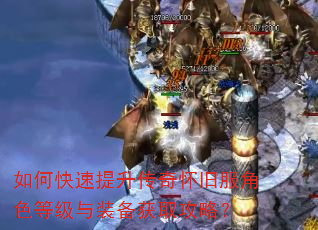 如何快速提升传奇怀旧服角色等级与装备获取攻略? 如何快速提升传奇怀旧服角色等级与装备获取攻略?