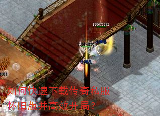如何快速下载传奇私服怀旧版并高效开局? 如何快速下载传奇私服怀旧版并高效开局?